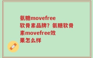 氨糖movefree软骨素品牌？氨糖软骨素movefree效果怎么样