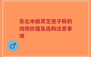 东北木椴灵芝孢子粉的功效价值及选购注意事项