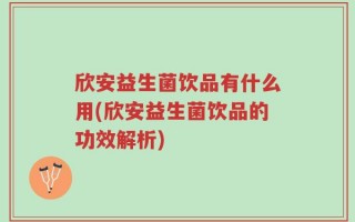 欣安益生菌饮品有什么用(欣安益生菌饮品的功效解析)