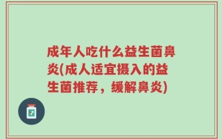 成年人吃什么益生菌鼻炎(成人适宜摄入的益生菌推荐，缓解鼻炎)