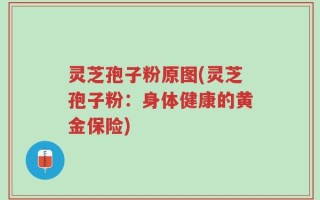 灵芝孢子粉原图(灵芝孢子粉：身体健康的黄金保险)