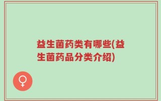 益生菌药类有哪些(益生菌药品分类介绍)