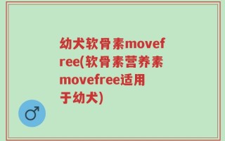 幼犬软骨素movefree(软骨素营养素movefree适用于幼犬)