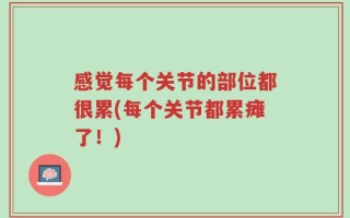感觉每个关节的部位都很累(每个关节都累瘫了！)