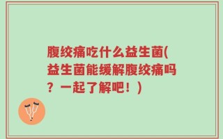 腹绞痛吃什么益生菌(益生菌能缓解腹绞痛吗？一起了解吧！)