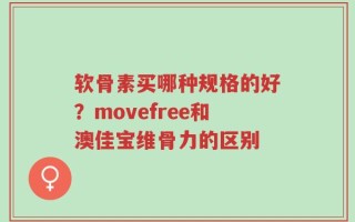 软骨素买哪种规格的好？movefree和澳佳宝维骨力的区别