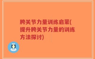 胯关节力量训练启蒙(提升胯关节力量的训练方法探讨)