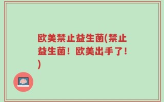 欧美禁止益生菌(禁止益生菌！欧美出手了！)