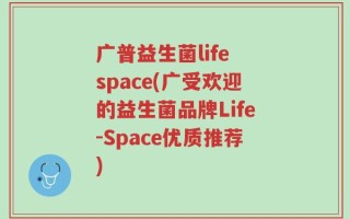 广普益生菌life space(广受欢迎的益生菌品牌Life-Space优质推荐)