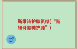 斯维诗护膝氨糖(“斯维诗氨糖护膝”)