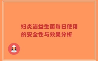 妇炎洁益生菌每日使用的安全性与效果分析