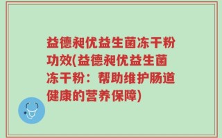 益德昶优益生菌冻干粉功效(益德昶优益生菌冻干粉：帮助维护肠道健康的营养保障)