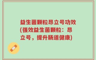 益生菌颗粒昂立号功效(强效益生菌颗粒：昂立号，提升肠道健康)