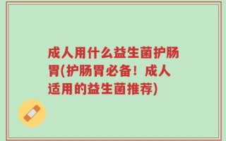 成人用什么益生菌护肠胃(护肠胃必备！成人适用的益生菌推荐)