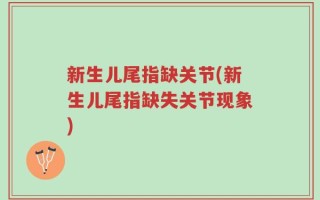 新生儿尾指缺关节(新生儿尾指缺失关节现象)
