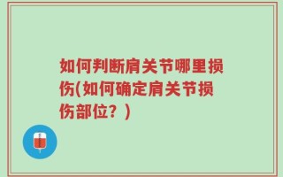 如何判断肩关节哪里损伤(如何确定肩关节损伤部位？)