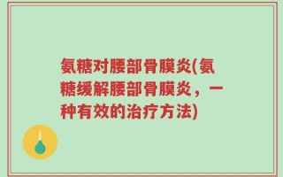 氨糖对腰部骨膜炎(氨糖缓解腰部骨膜炎，一种有效的治疗方法)
