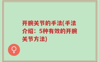 开腕关节的手法(手法介绍：5种有效的开腕关节方法)