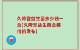 久降堂益生菌多少钱一盒(久降堂益生菌盒装价格发布)