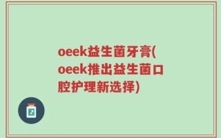 oeek益生菌牙膏(oeek推出益生菌口腔护理新选择)