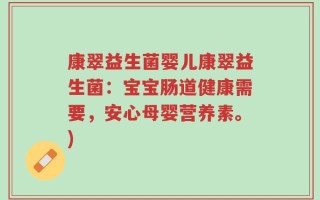 康翠益生菌婴儿康翠益生菌：宝宝肠道健康需要，安心母婴营养素。)