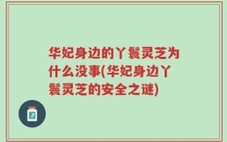 华妃身边的丫鬟灵芝为什么没事(华妃身边丫鬟灵芝的安全之谜)