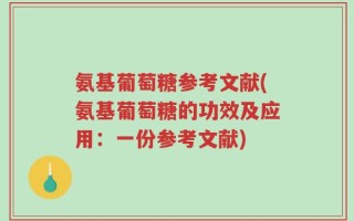 氨基葡萄糖参考文献(氨基葡萄糖的功效及应用：一份参考文献)