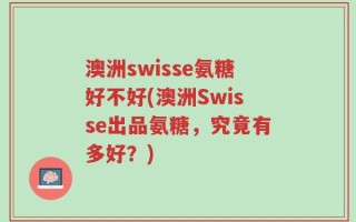 澳洲swisse氨糖好不好(澳洲Swisse出品氨糖，究竟有多好？)