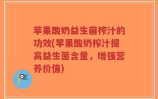 苹果酸奶益生菌榨汁的功效(苹果酸奶榨汁提高益生菌含量，增强营养价值)