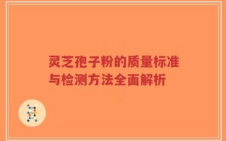 灵芝孢子粉的质量标准与检测方法全面解析
