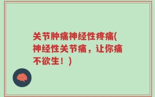 关节肿痛神经性疼痛(神经性关节痛，让你痛不欲生！)