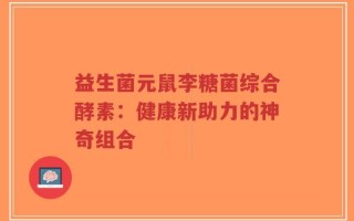 益生菌元鼠李糖菌综合酵素：健康新助力的神奇组合
