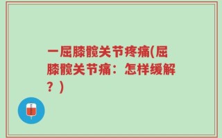 一屈膝髋关节疼痛(屈膝髋关节痛：怎样缓解？)