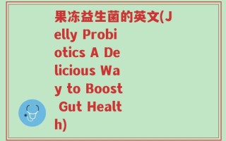 果冻益生菌的英文(Jelly Probiotics A Delicious Way to Boost Gut Health)