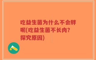 吃益生菌为什么不会胖呢(吃益生菌不长肉？探究原因)