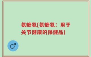 氨糖氨(氨糖氨：用于关节健康的保健品)
