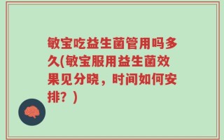 敏宝吃益生菌管用吗多久(敏宝服用益生菌效果见分晓，时间如何安排？)