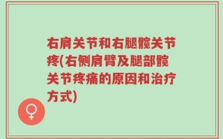 右肩关节和右腿髋关节疼(右侧肩臂及腿部髋关节疼痛的原因和治疗方式)