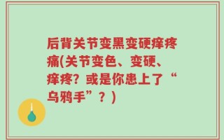 后背关节变黑变硬痒疼痛(关节变色、变硬、痒疼？或是你患上了“乌鸦手”？)
