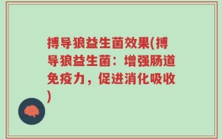 搏导狼益生菌效果(搏导狼益生菌：增强肠道免疫力，促进消化吸收)