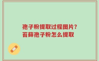 孢子粉提取过程图片？苔藓孢子粉怎么提取