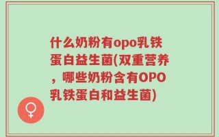 什么奶粉有opo乳铁蛋白益生菌(双重营养，哪些奶粉含有OPO乳铁蛋白和益生菌)