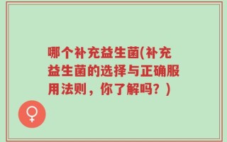 哪个补充益生菌(补充益生菌的选择与正确服用法则，你了解吗？)