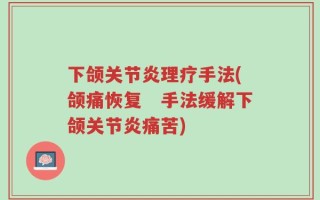 下颌关节炎理疗手法(颌痛恢复　手法缓解下颌关节炎痛苦)