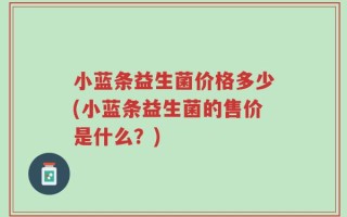 小蓝条益生菌价格多少(小蓝条益生菌的售价是什么？)
