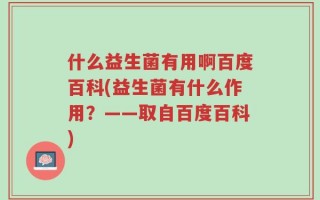 什么益生菌有用啊百度百科(益生菌有什么作用？——取自百度百科)