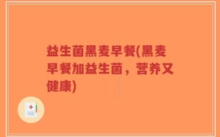 益生菌黑麦早餐(黑麦早餐加益生菌，营养又健康)