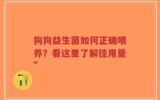 狗狗益生菌如何正确喂养？看这里了解佳用量”