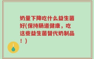 奶量下降吃什么益生菌好(保持肠道健康，吃这些益生菌替代奶制品！)