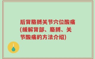 后背胳膊关节穴位酸痛(缓解背部、胳膊、关节酸痛的方法介绍)